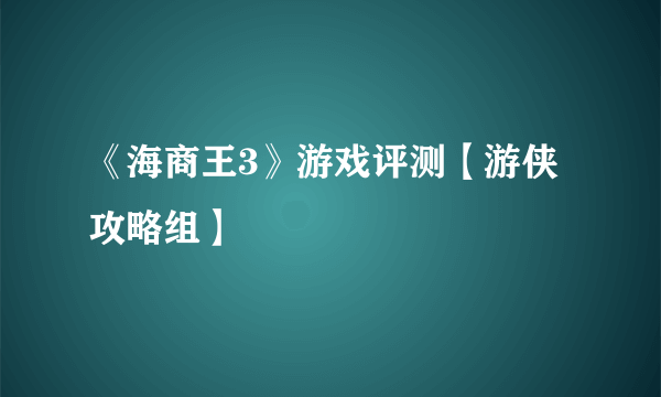 《海商王3》游戏评测【游侠攻略组】