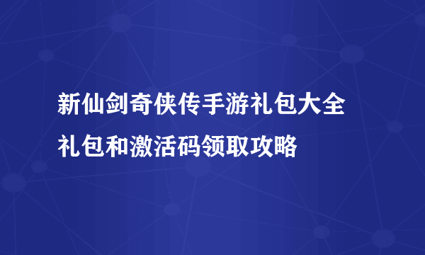 新仙剑奇侠传手游礼包大全 礼包和激活码领取攻略