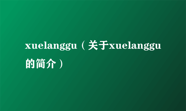 xuelanggu（关于xuelanggu的简介）