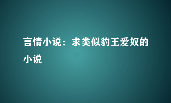 言情小说：求类似豹王爱奴的小说