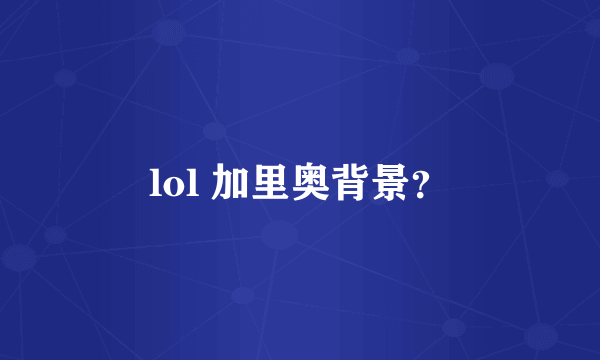 lol 加里奥背景？