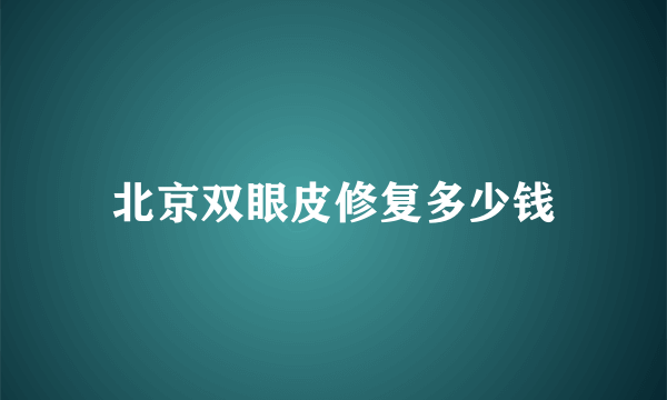 北京双眼皮修复多少钱