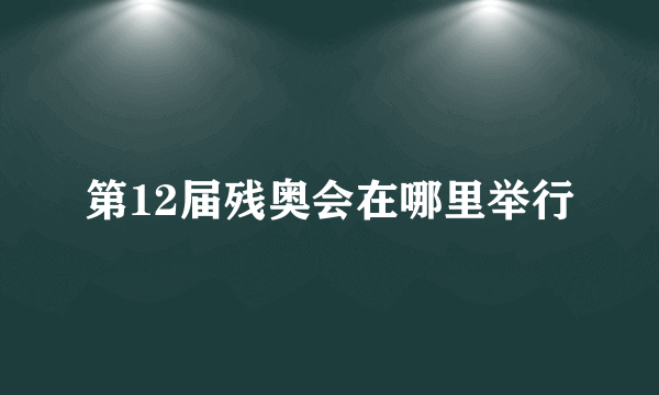 第12届残奥会在哪里举行