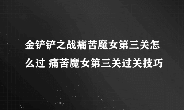 金铲铲之战痛苦魔女第三关怎么过 痛苦魔女第三关过关技巧