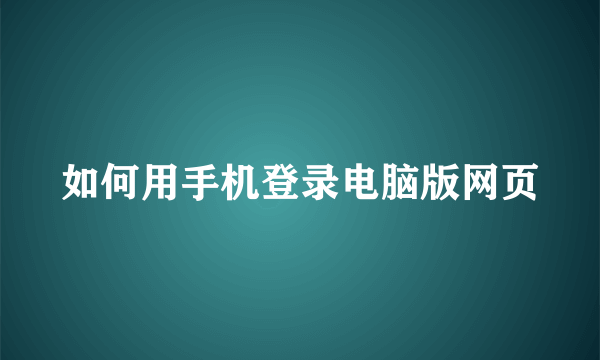 如何用手机登录电脑版网页