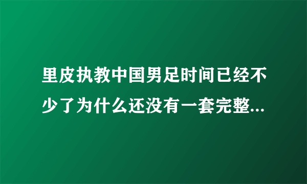 里皮执教中国男足时间已经不少了为什么还没有一套完整的阵容？