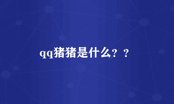 qq猪猪是什么？？