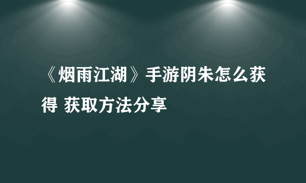 《烟雨江湖》手游阴朱怎么获得 获取方法分享