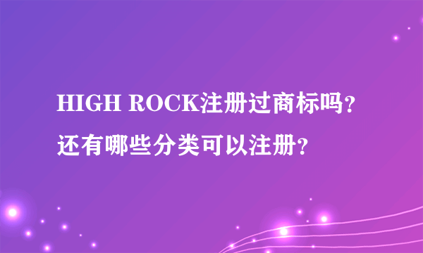 HIGH ROCK注册过商标吗？还有哪些分类可以注册？