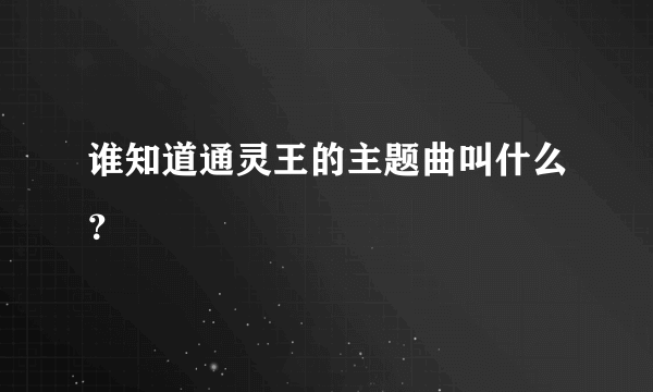 谁知道通灵王的主题曲叫什么？