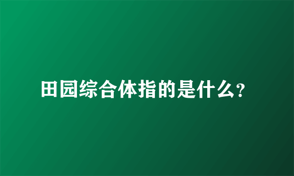 田园综合体指的是什么？