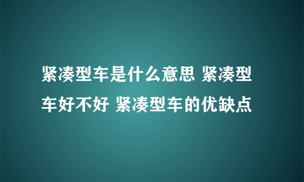 紧凑型车是什么意思 紧凑型车好不好 紧凑型车的优缺点