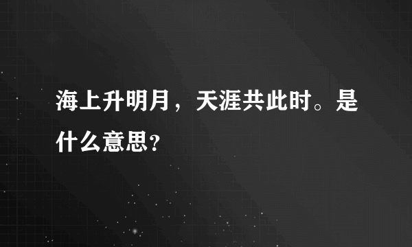 海上升明月，天涯共此时。是什么意思？