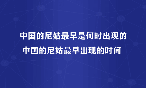 中国的尼姑最早是何时出现的 中国的尼姑最早出现的时间