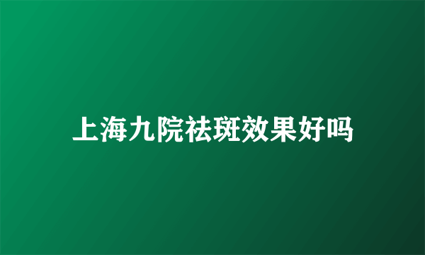 上海九院祛斑效果好吗