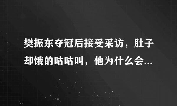 樊振东夺冠后接受采访，肚子却饿的咕咕叫，他为什么会这么搞笑？