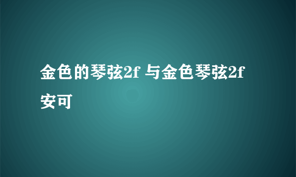 金色的琴弦2f 与金色琴弦2f安可