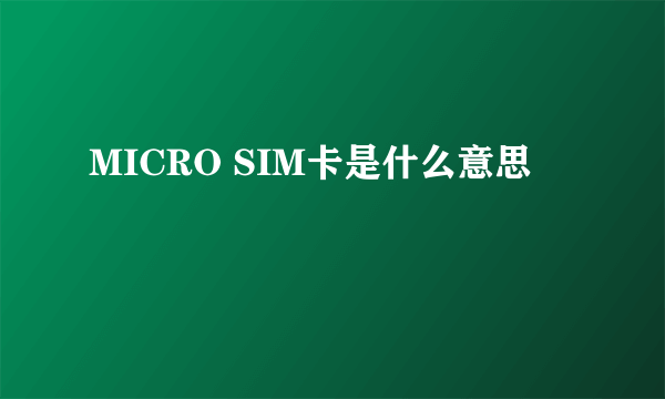 MICRO SIM卡是什么意思