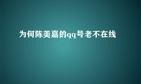 为何陈美嘉的qq号老不在线