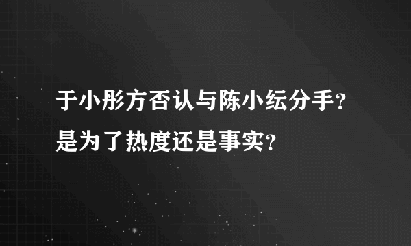 于小彤方否认与陈小纭分手？是为了热度还是事实？