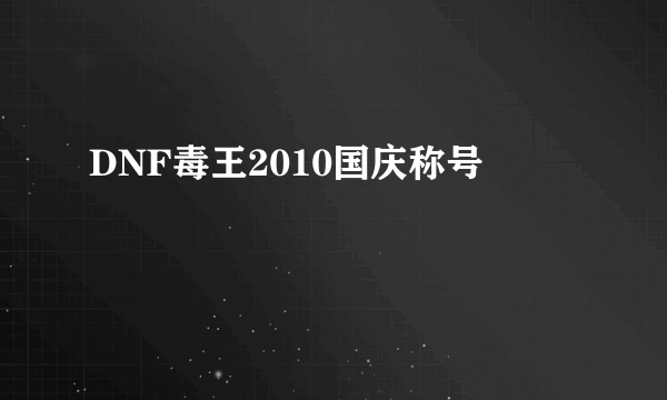 DNF毒王2010国庆称号