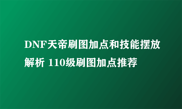 DNF天帝刷图加点和技能摆放解析 110级刷图加点推荐