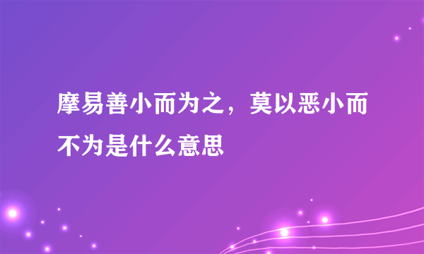 摩易善小而为之，莫以恶小而不为是什么意思