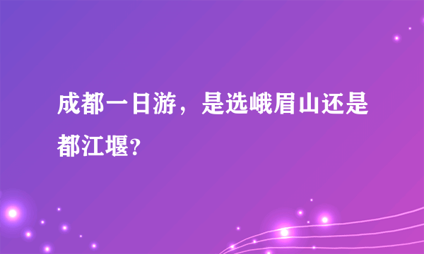 成都一日游，是选峨眉山还是都江堰？