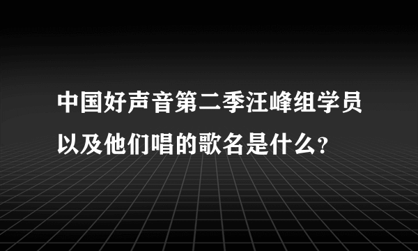 中国好声音第二季汪峰组学员以及他们唱的歌名是什么？