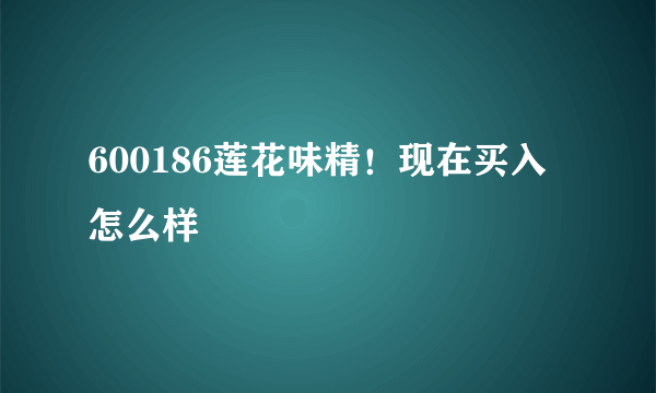 600186莲花味精！现在买入怎么样