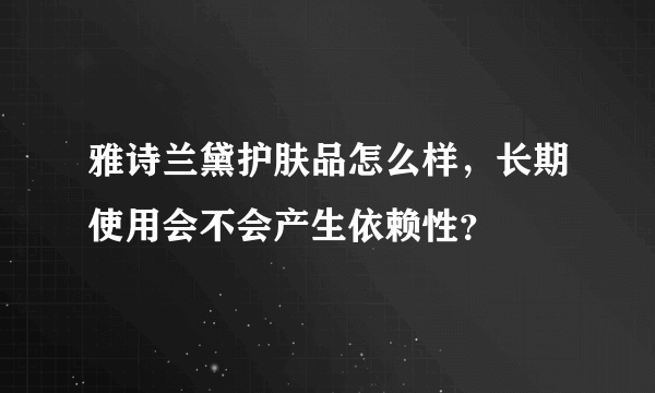 雅诗兰黛护肤品怎么样，长期使用会不会产生依赖性？