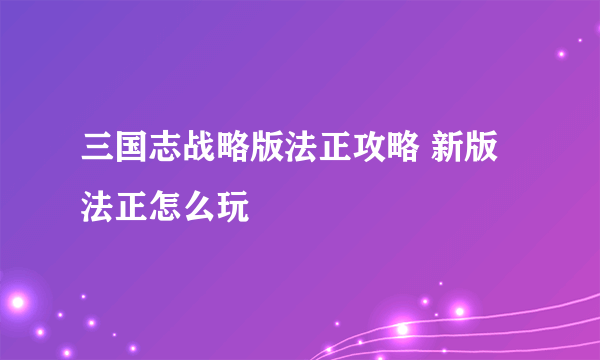 三国志战略版法正攻略 新版法正怎么玩