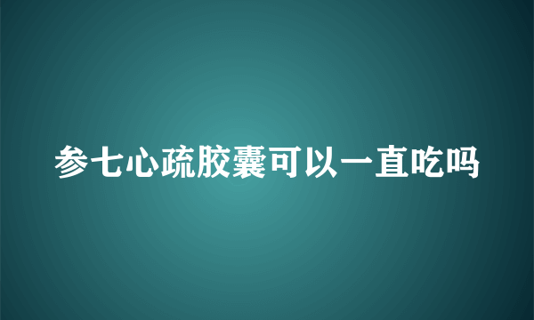 参七心疏胶囊可以一直吃吗