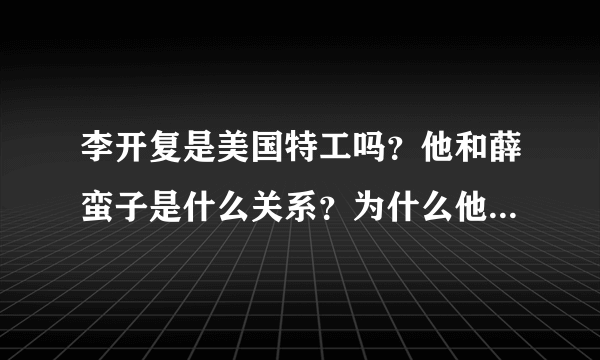 李开复是美国特工吗？他和薛蛮子是什么关系？为什么他口称得了癌症还刷微博不止？