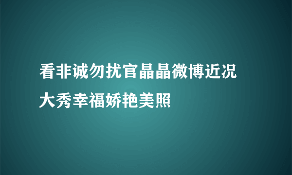 看非诚勿扰官晶晶微博近况   大秀幸福娇艳美照