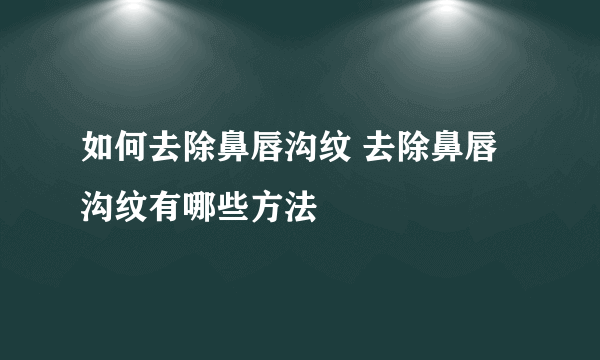 如何去除鼻唇沟纹 去除鼻唇沟纹有哪些方法