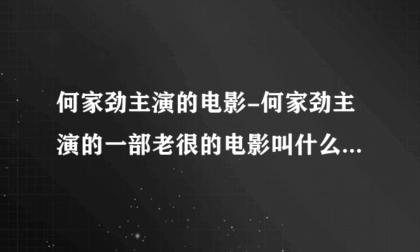 何家劲主演的电影-何家劲主演的一部老很的电影叫什么里面有个叫？