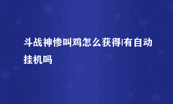 斗战神惨叫鸡怎么获得|有自动挂机吗