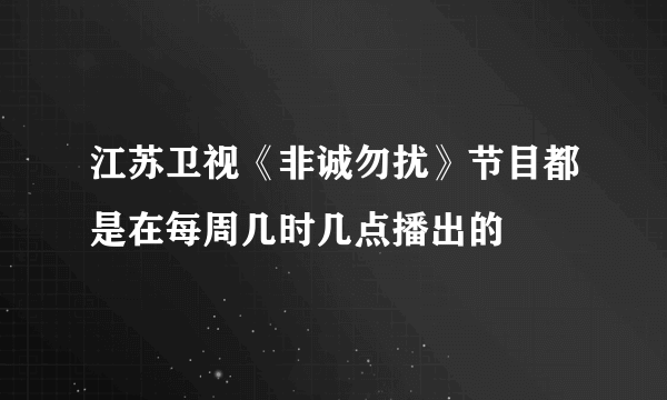 江苏卫视《非诚勿扰》节目都是在每周几时几点播出的