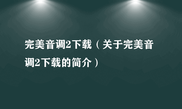 完美音调2下载（关于完美音调2下载的简介）