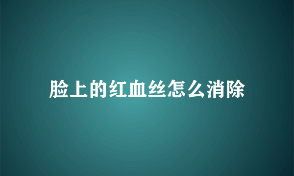 脸上的红血丝怎么消除