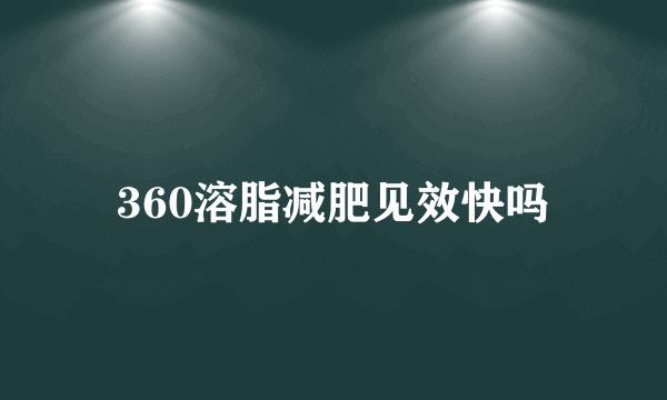 360溶脂减肥见效快吗