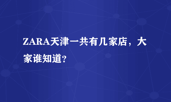 ZARA天津一共有几家店，大家谁知道？