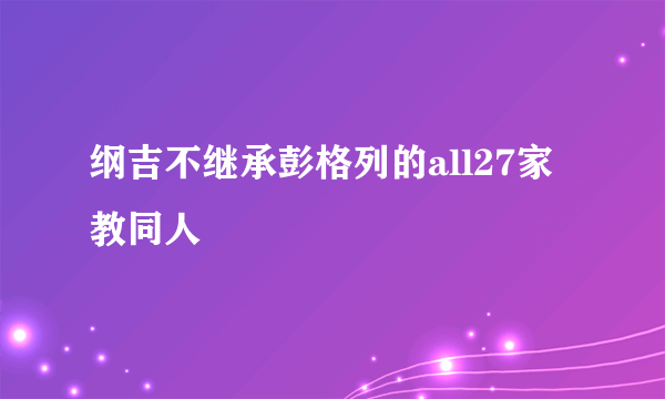 纲吉不继承彭格列的all27家教同人