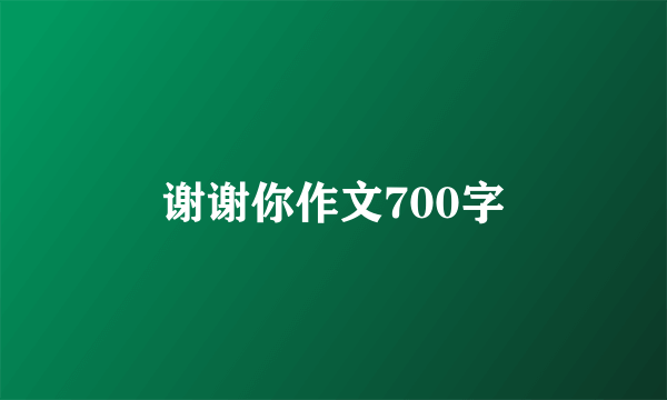 谢谢你作文700字