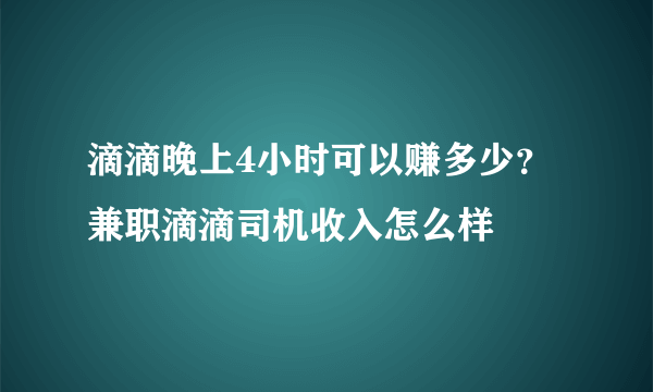 滴滴晚上4小时可以赚多少？兼职滴滴司机收入怎么样