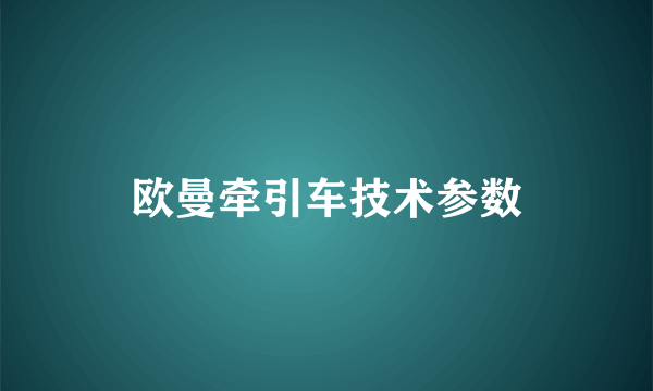 欧曼牵引车技术参数