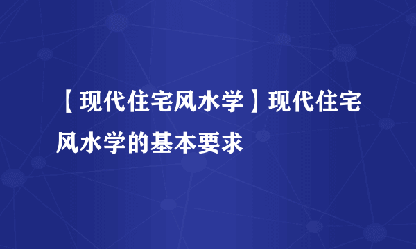 【现代住宅风水学】现代住宅风水学的基本要求