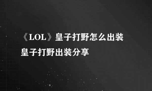 《LOL》皇子打野怎么出装 皇子打野出装分享