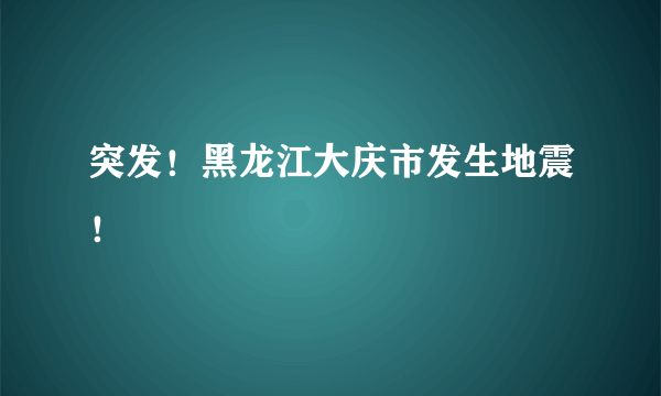 突发！黑龙江大庆市发生地震！